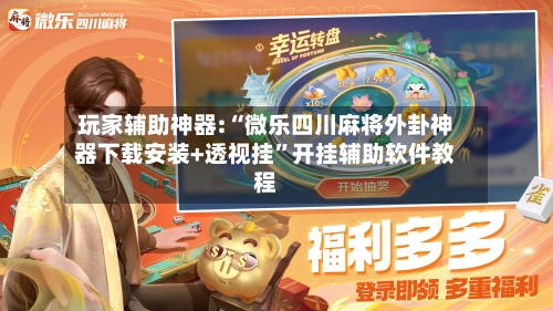 玩家辅助神器:“微乐四川麻将外卦神器下载安装+透视挂	”开挂辅助软件教程-第2张图片