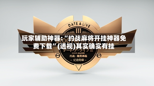 玩家辅助神器:“约战麻将开挂神器免费下载	”(透视)其实确实有挂-第2张图片