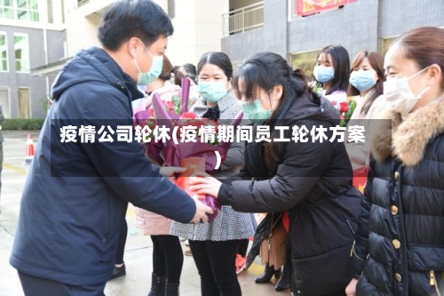 疫情公司轮休(疫情期间员工轮休方案)-第3张图片