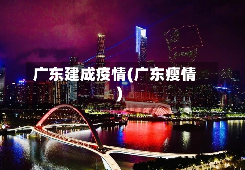 广东建成疫情(广东瘦情)-第3张图片