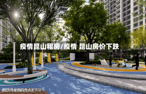 疫情昆山租房/疫情 昆山房价下跌