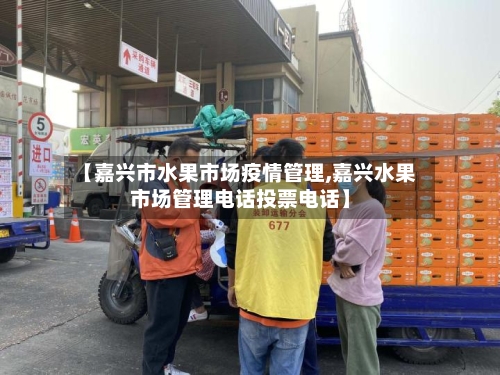 【嘉兴市水果市场疫情管理,嘉兴水果市场管理电话投票电话】-第2张图片