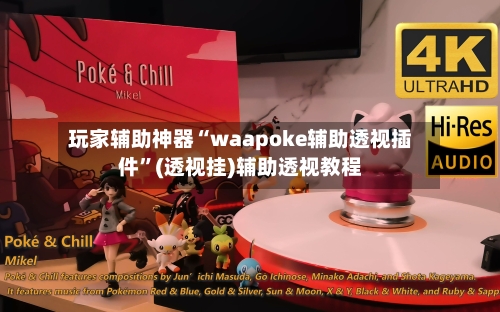 玩家辅助神器“waapoke辅助透视插件”(透视挂)辅助透视教程