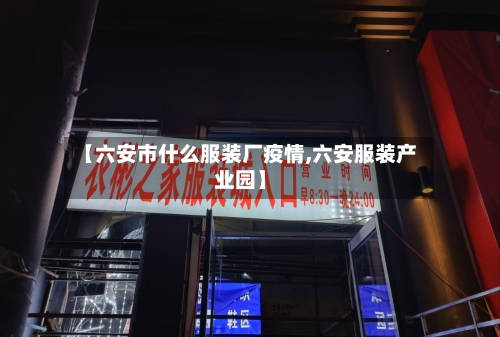 【六安市什么服装厂疫情,六安服装产业园】