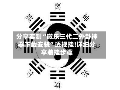 分享实测“微乐三代二外卦神器下载安装	”透视挂!详细分享装挂步骤-第3张图片