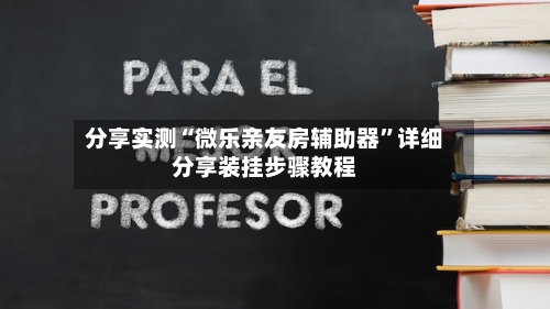 分享实测“微乐亲友房辅助器”详细分享装挂步骤教程-第3张图片