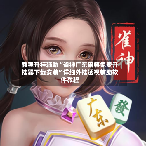 教程开挂辅助“雀神广东麻将免费开挂器下载安装”详细外挂透视辅助软件教程-第3张图片