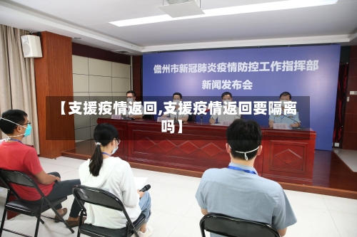 【支援疫情返回,支援疫情返回要隔离吗】