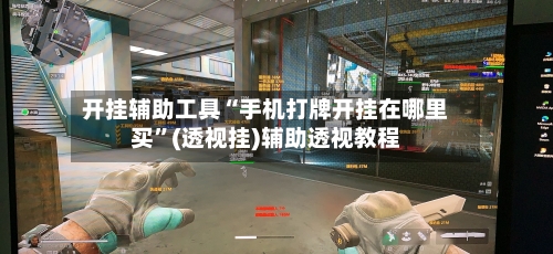 开挂辅助工具“手机打牌开挂在哪里买	”(透视挂)辅助透视教程-第3张图片