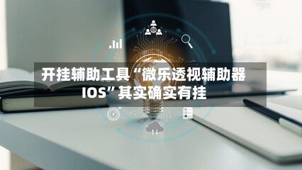 开挂辅助工具“微乐透视辅助器IOS”其实确实有挂