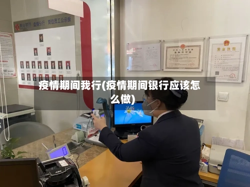 疫情期间我行(疫情期间银行应该怎么做)-第2张图片