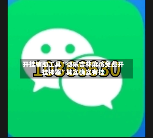 开挂辅助工具“微乐吉林麻将免费开挂神器”其实确实有挂