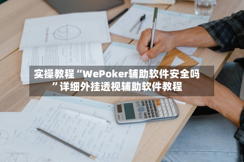 实操教程“WePoker辅助软件安全吗”详细外挂透视辅助软件教程