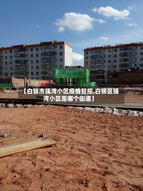 【白银市强湾小区疫情管控,白银区强湾小区是哪个街道】