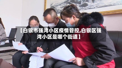 【白银市强湾小区疫情管控,白银区强湾小区是哪个街道】-第3张图片
