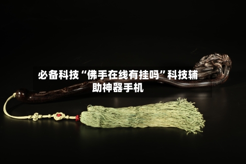 必备科技“佛手在线有挂吗”科技辅助神器手机
