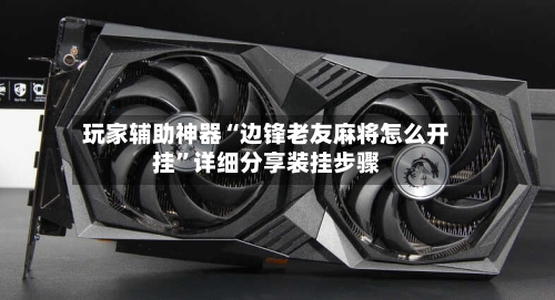 玩家辅助神器“边锋老友麻将怎么开挂”详细分享装挂步骤