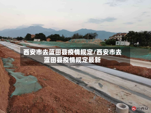 西安市去蓝田县疫情规定/西安市去蓝田县疫情规定最新