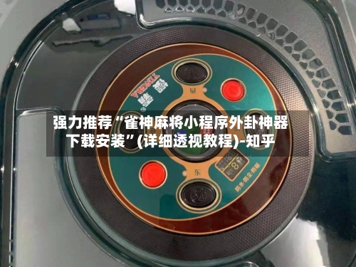 强力推荐“雀神麻将小程序外卦神器下载安装”(详细透视教程)-知乎-第3张图片