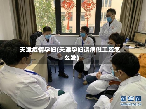 天津疫情孕妇(天津孕妇请病假工资怎么发)