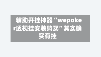 辅助开挂神器“wepoker透视挂安装购买	”其实确实有挂-第2张图片