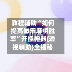 教程辅助“如何提高微乐麻将胜率	”开挂神器{透视辅助}全揭秘-第2张图片