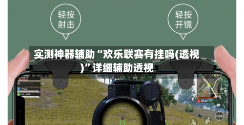 实测神器辅助“欢乐联赛有挂吗(透视)”详细辅助透视