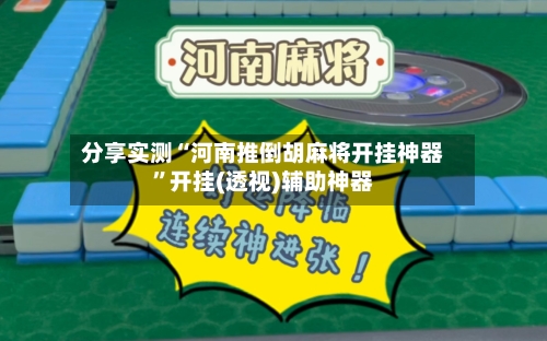分享实测“河南推倒胡麻将开挂神器”开挂(透视)辅助神器