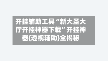 开挂辅助工具“新大圣大厅开挂神器下载”开挂神器{透视辅助}全揭秘-第2张图片
