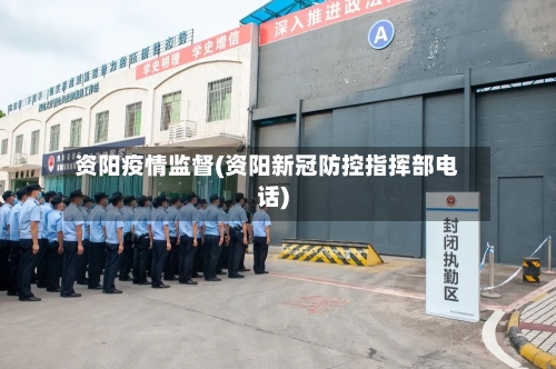 资阳疫情监督(资阳新冠防控指挥部电话)