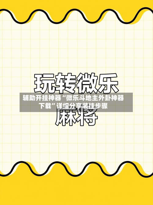 辅助开挂神器“微乐斗地主外卦神器下载”详细分享装挂步骤-第3张图片