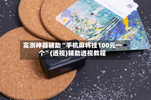 实测神器辅助“手机麻将挂100元一个	”(透视)辅助透视教程-第2张图片