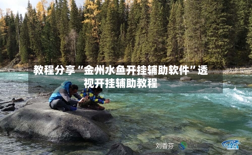 教程分享“金州水鱼开挂辅助软件”透视开挂辅助教程-第2张图片