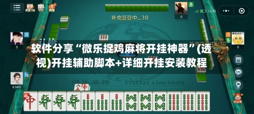 软件分享“微乐捉鸡麻将开挂神器”(透视)开挂辅助脚本+详细开挂安装教程
