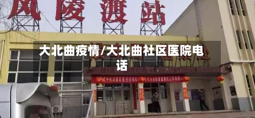 大北曲疫情/大北曲社区医院电话