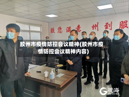 胶州市疫情防控会议精神(胶州市疫情防控会议精神内容)-第2张图片
