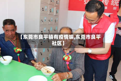 【东莞市良平镇有疫情嘛,东莞市良平社区】