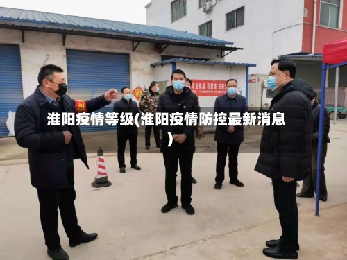 淮阳疫情等级(淮阳疫情防控最新消息)