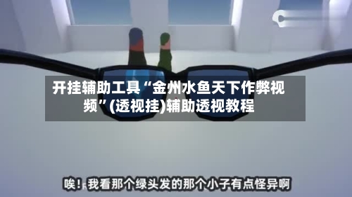 开挂辅助工具“金州水鱼天下作弊视频”(透视挂)辅助透视教程