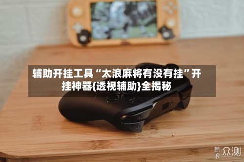 辅助开挂工具“太浪麻将有没有挂	”开挂神器{透视辅助}全揭秘-第2张图片