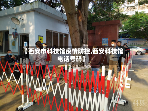 【西安市科技馆疫情防控,西安科技馆电话号码】-第2张图片