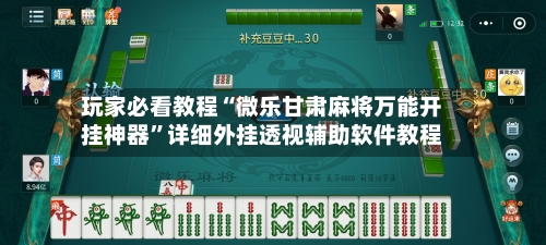 玩家必看教程“微乐甘肃麻将万能开挂神器”详细外挂透视辅助软件教程