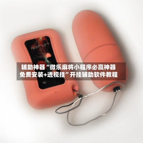 辅助神器“微乐麻将小程序必赢神器免费安装+透视挂”开挂辅助软件教程