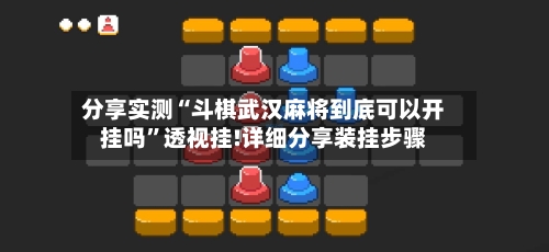 分享实测“斗棋武汉麻将到底可以开挂吗”透视挂!详细分享装挂步骤-第2张图片