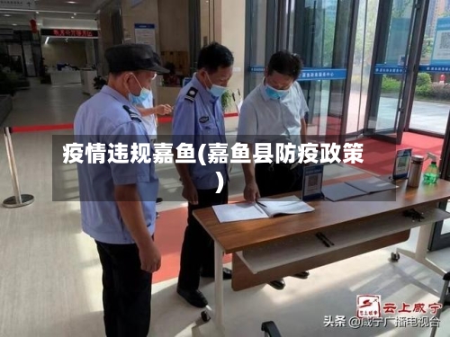 疫情违规嘉鱼(嘉鱼县防疫政策)
