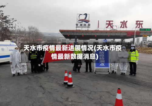 天水市疫情最新进展情况(天水市疫情最新数据消息)