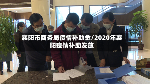 襄阳市商务局疫情补助金/2020年襄阳疫情补助发放