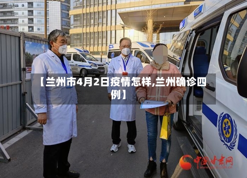 【兰州市4月2日疫情怎样,兰州确诊四例】