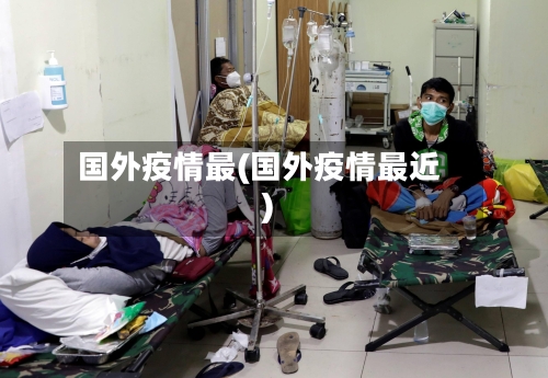 国外疫情最(国外疫情最近)-第2张图片