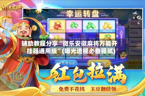 辅助教程分享“微乐安徽麻将万能开挂器通用版”(曝光透视必备猫腻)